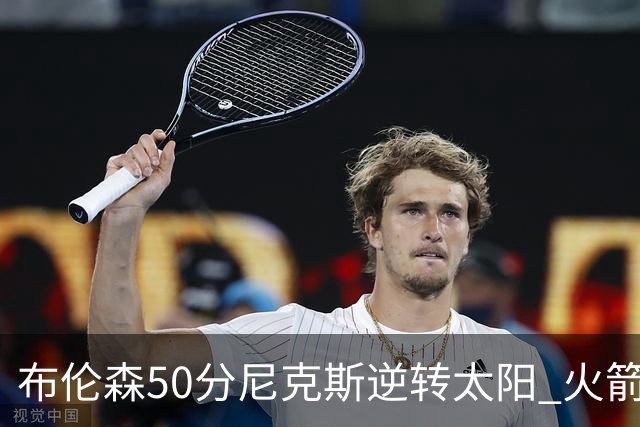 布伦森50分尼克斯逆转太阳 火箭三杀灰熊5连胜
